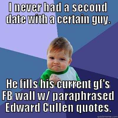 I NEVER HAD A SECOND DATE WITH A CERTAIN GUY. HE FILLS HIS CURRENT GF'S FB WALL W/ PARAPHRASED EDWARD CULLEN QUOTES. Success Kid