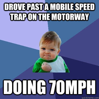 Drove past a mobile speed trap on the motorway doing 70mph  Success Kid