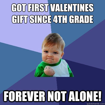 Got first Valentines gift since 4th grade Forever not alone!  Success Kid