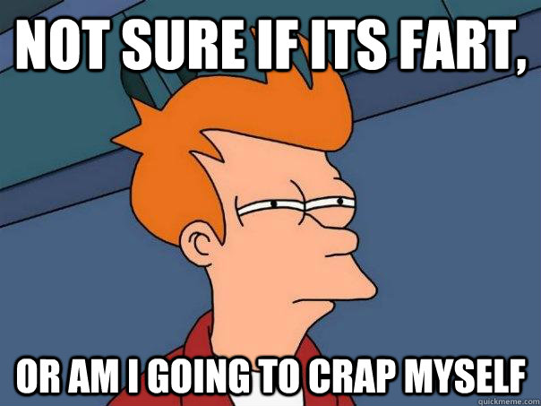 not sure if its fart, Or am i going to crap myself  Futurama Fry