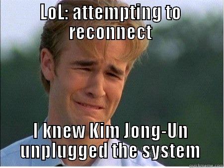 LOL: ATTEMPTING TO RECONNECT I KNEW KIM JONG-UN UNPLUGGED THE SYSTEM 1990s Problems