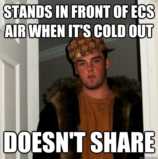 stands in front of ecs air when it's cold out doesn't share  Scumbag Steve