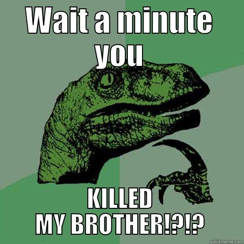 WAIT A MINUTE YOU KILLED MY BROTHER!?!? Philosoraptor
