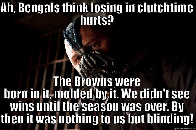 bengals bane - AH, BENGALS THINK LOSING IN CLUTCHTIME HURTS? THE BROWNS WERE BORN IN IT, MOLDED BY IT. WE DIDN'T SEE WINS UNTIL THE SEASON WAS OVER. BY THEN IT WAS NOTHING TO US BUT BLINDING! Angry Bane