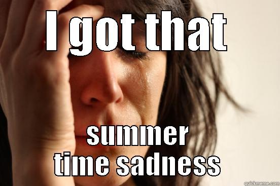 I GOT THAT SUMMER TIME SADNESS First World Problems