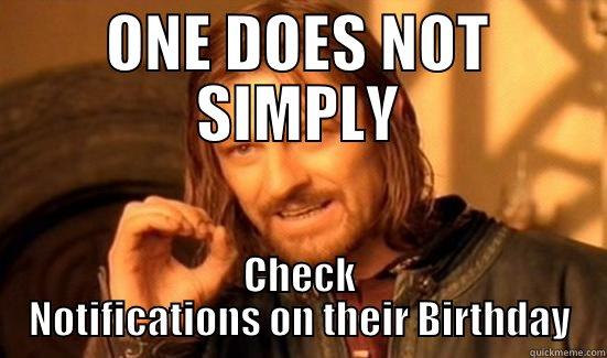 ONE DOES NOT SIMPLY CHECK NOTIFICATIONS ON THEIR BIRTHDAY Boromir