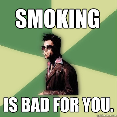 smoking is bad for you. - smoking is bad for you.  Helpful Tyler Durden