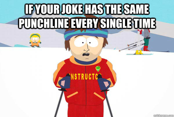 If your joke has the same punchline every single time   Super Cool Ski Instructor