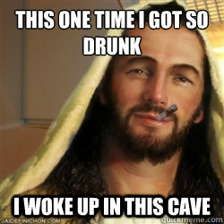 This one time I got so drunk I woke up in this cave  Good Guy Jesus