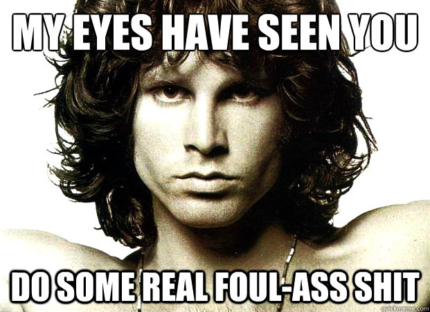 My eyes have seen you Do some real foul-ass shit  