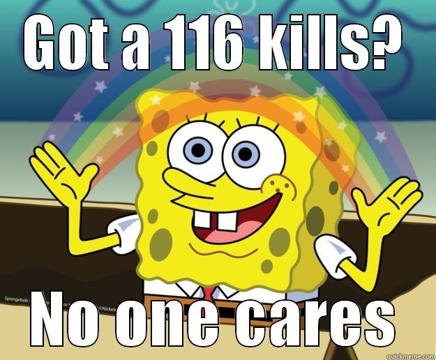 No one cares - GOT A 116 KILLS? NO ONE CARES Nobody Cares
