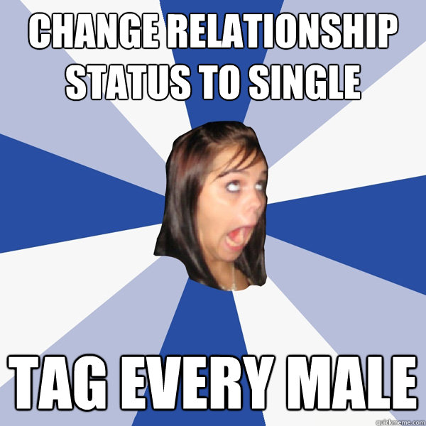 CHANGE RELATIONSHIP STATUS TO SINGLE TAG EVERY MALE  Annoying Facebook Girl