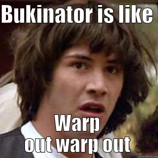 ahhahah gdsyahdgasjdhasjdh - BUKINATOR IS LIKE  WARP OUT WARP OUT conspiracy keanu