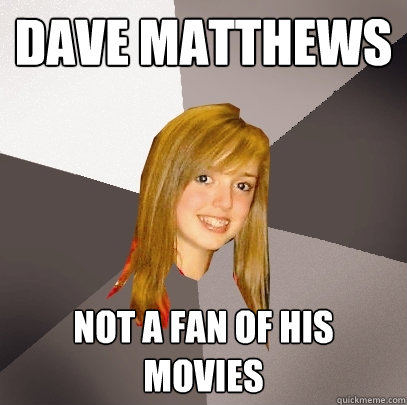 Dave Matthews Not a fan of his movies  Musically Oblivious 8th Grader