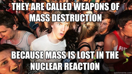 They are called weapons of mass destruction because mass is lost in the nuclear reaction  Sudden Clarity Clarence