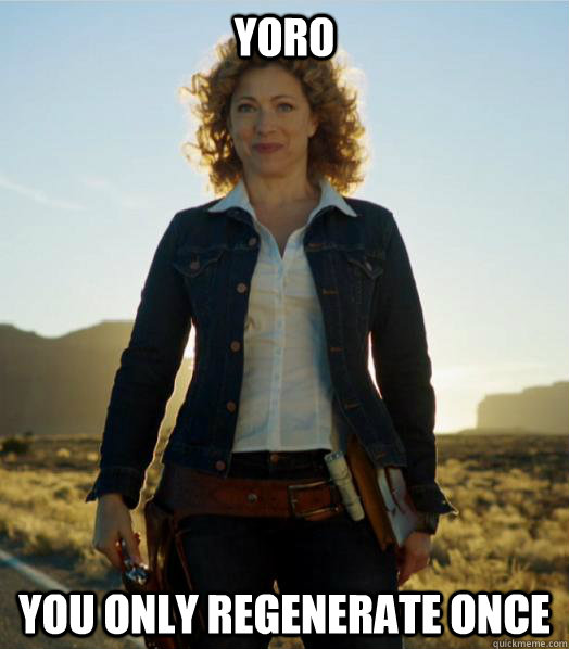 YORO You only regenerate once - YORO You only regenerate once  River Song