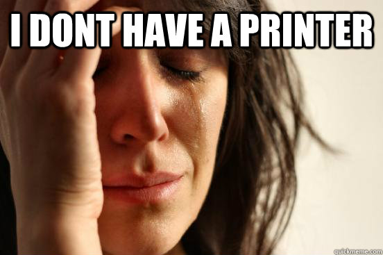 I dont have a printer   First World Problems