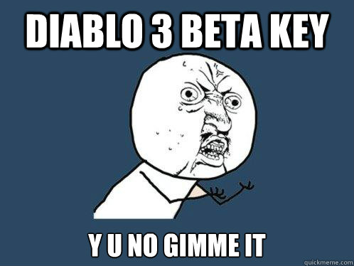 Diablo 3 beta key y u no gimme it  Y U No