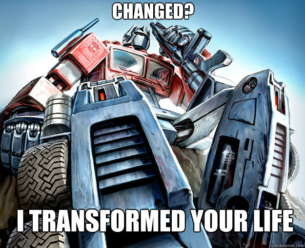 Changed?  I transformed your life  - Changed?  I transformed your life   Optimus Prime Meme