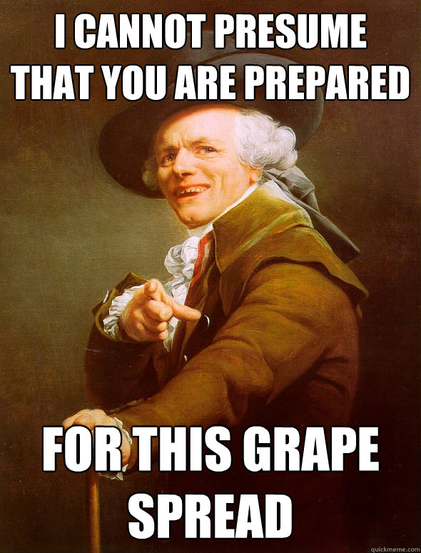 i cannot presume that you are prepared for this grape spread - i cannot presume that you are prepared for this grape spread  Joseph Ducreux