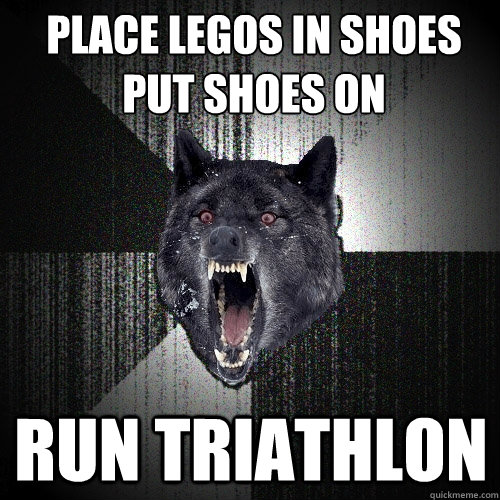 place legos in shoes
put shoes on  run triathlon   Insanity Wolf