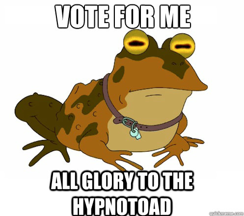 Vote for me all glory to the hypnotoad  Hypnotoad