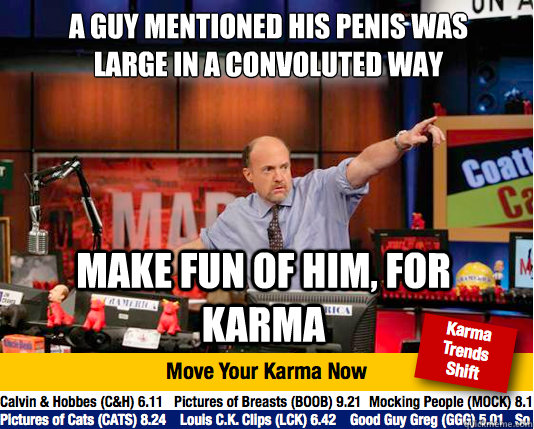 A guy mentioned his penis was large in a convoluted way
 Make Fun of him, for KARMA  Mad Karma with Jim Cramer