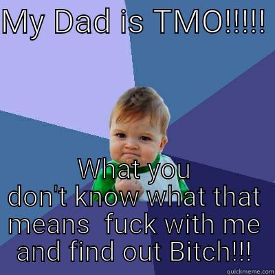 MY DAD IS TMO!!!!!  WHAT YOU DON'T KNOW WHAT THAT MEANS  FUCK WITH ME AND FIND OUT BITCH!!! Success Kid