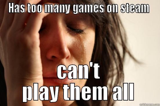 HAS TOO MANY GAMES ON STEAM CAN'T PLAY THEM ALL First World Problems