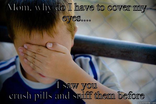 MOM, WHY DO I HAVE TO COVER MY EYES.... I SAW YOU CRUSH PILLS AND SNIFF THEM BEFORE Confession kid