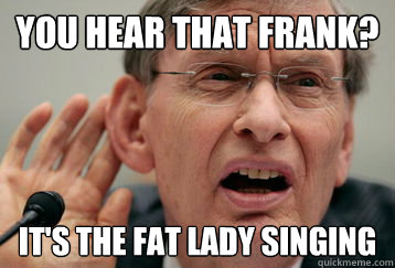 You hear that frank? It's the fat lady singing - You hear that frank? It's the fat lady singing  Misc