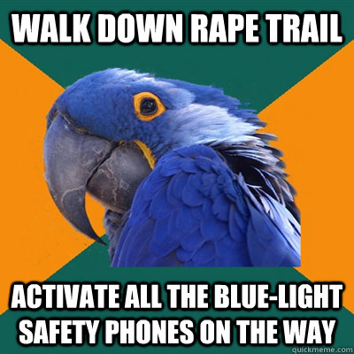 Walk down rape trail  activate all the Blue-Light Safety Phones on the way   Paranoid Parrot