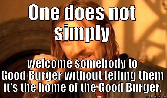 ONE DOES NOT SIMPLY WELCOME SOMEBODY TO GOOD BURGER WITHOUT TELLING THEM IT'S THE HOME OF THE GOOD BURGER. Boromir