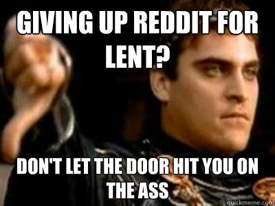 Giving up reddit for lent? don't let the door hit you on the ass  Downvoting Roman