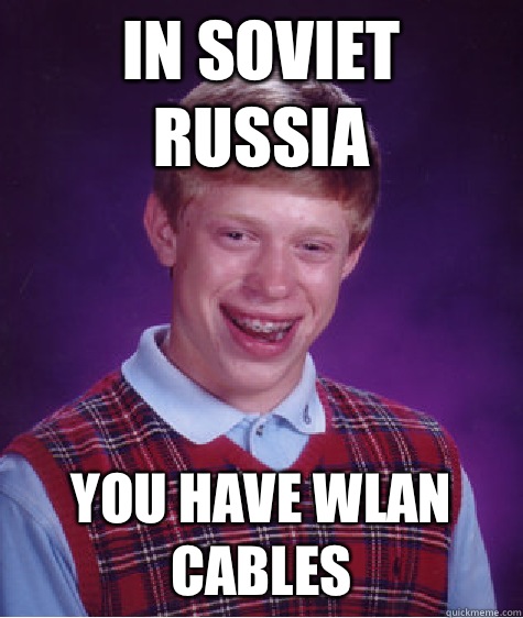 In Soviet Russia You have WLAN Cables  Bad Luck Brian