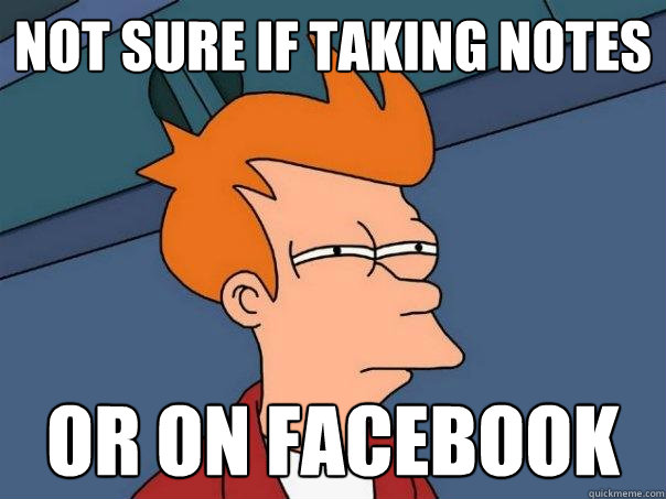 not sure if taking notes or on facebook  Futurama Fry