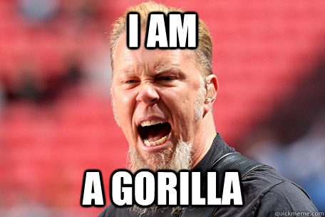 I am A gorilla - I am A gorilla  I AM THE TABLE - James Hetfield