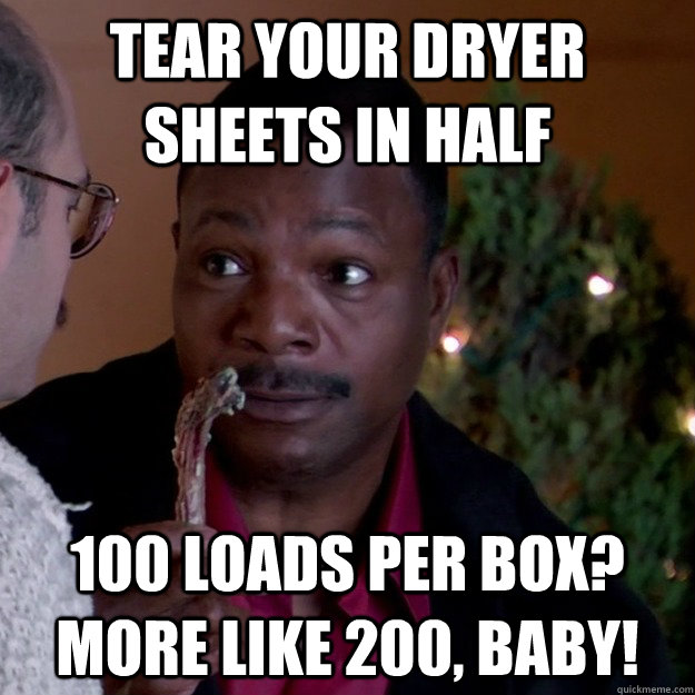 Tear your dryer sheets in half 100 loads per box? more like 200, baby!  Frugal Carl Weathers