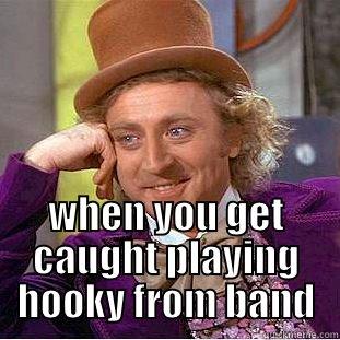 That awkward moment... -  WHEN YOU GET CAUGHT PLAYING HOOKY FROM BAND Creepy Wonka