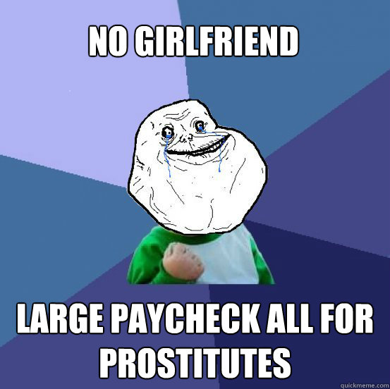 No girlfriend Large paycheck all for prostitutes - No girlfriend Large paycheck all for prostitutes  Forever Alone Success Kid