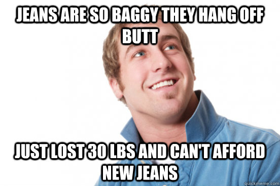 Jeans are so baggy they hang off butt just lost 30 lbs and can't afford new jeans - Jeans are so baggy they hang off butt just lost 30 lbs and can't afford new jeans  Misc
