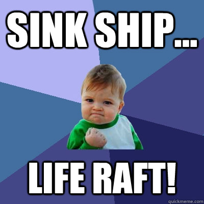 Sink Ship... LIFE RAFT! - Sink Ship... LIFE RAFT!  Success Kid