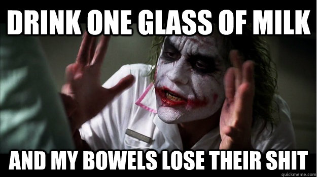 drink one glass of milk AND my bowels LOSE THEIR SHIT  Joker Mind Loss