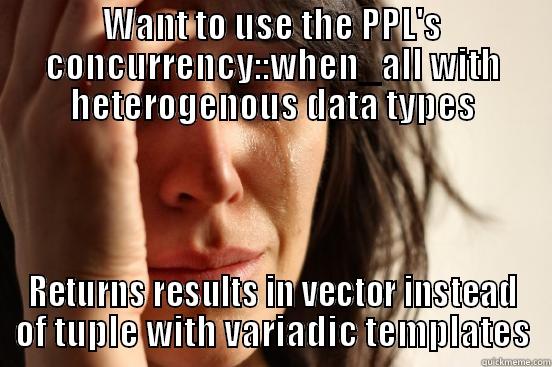 WANT TO USE THE PPL'S CONCURRENCY::WHEN_ALL WITH HETEROGENOUS DATA TYPES RETURNS RESULTS IN VECTOR INSTEAD OF TUPLE WITH VARIADIC TEMPLATES First World Problems