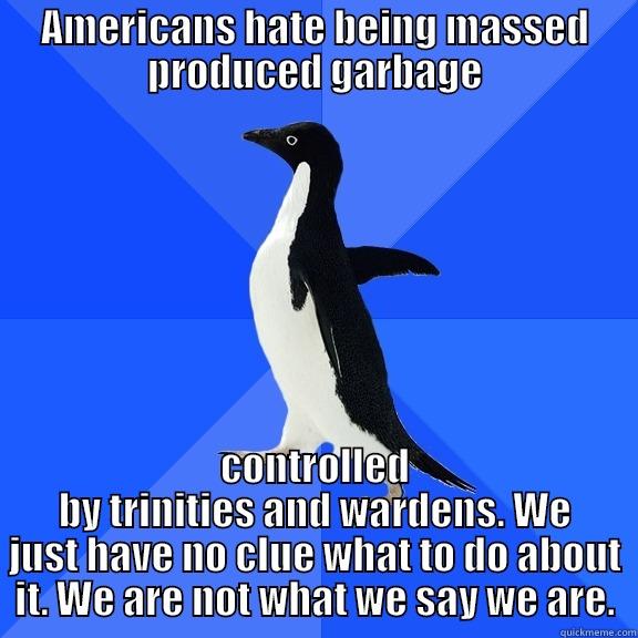 AMERICANS HATE BEING MASSED PRODUCED GARBAGE CONTROLLED BY TRINITIES AND WARDENS. WE JUST HAVE NO CLUE WHAT TO DO ABOUT IT. WE ARE NOT WHAT WE SAY WE ARE. Socially Awkward Penguin
