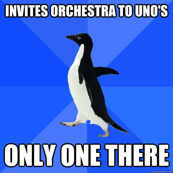 Invites Orchestra to Uno's Only one there  Socially Awkward Penguin