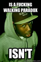 is a fucking walking paradox isn't - is a fucking walking paradox isn't  Scumbag Tyler, the Creator