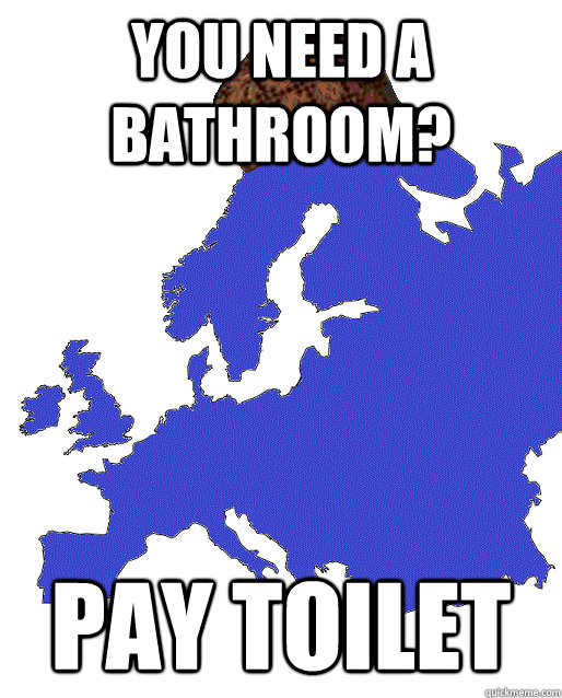 You need a bathroom? Pay Toilet  Scumbag Europe