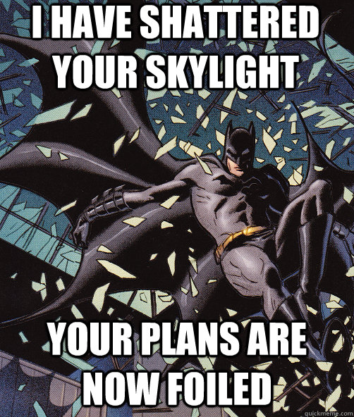 I have shattered your skylight your plans are now foiled  Interrupting Batman