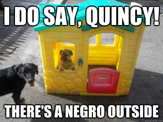 I do say, quincy! There's a negro outside  